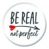 Be Real Not Perfect Button Pin Badge